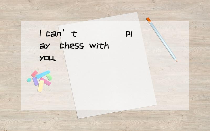 I can’t____(play)chess with you.