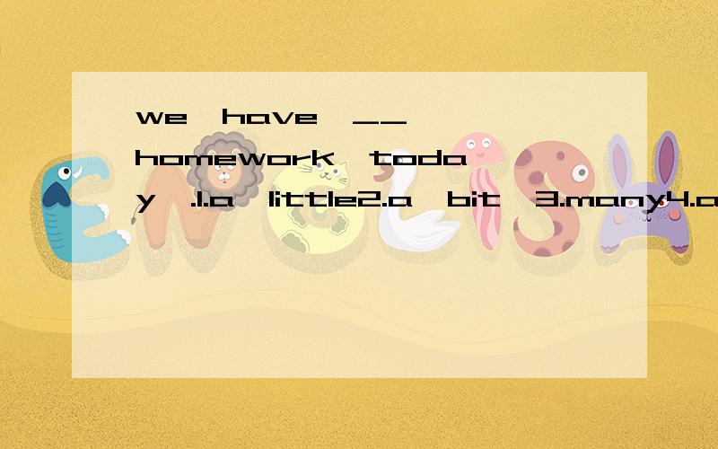 we  have  __  homework  today  .1.a  little2.a  bit  3.many4.any