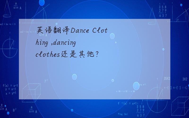 英语翻译Dance Clothing ,dancing clothes还是其他?
