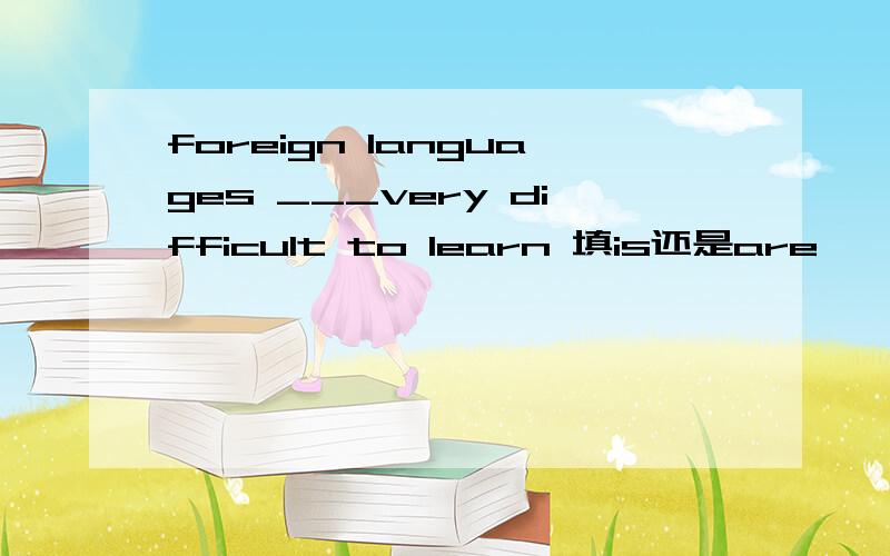 foreign languages ___very difficult to learn 填is还是are