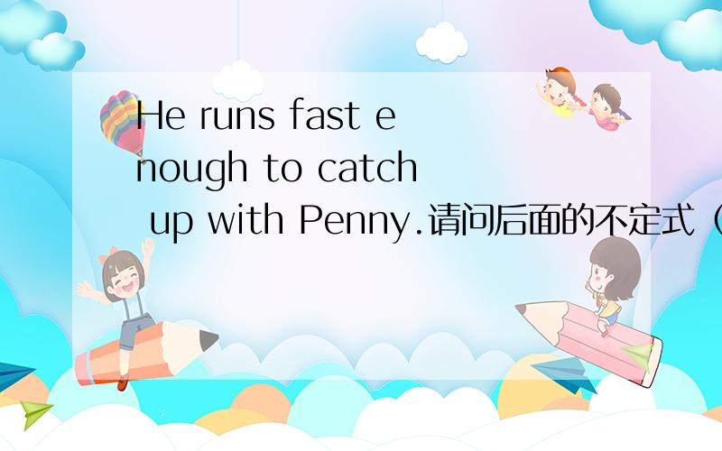 He runs fast enough to catch up with Penny.请问后面的不定式（to catch .）做什么句子成分