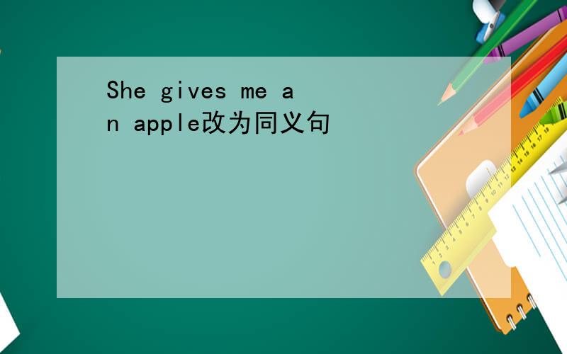 She gives me an apple改为同义句