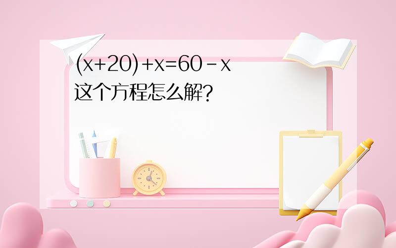(x+20)+x=60-x 这个方程怎么解?
