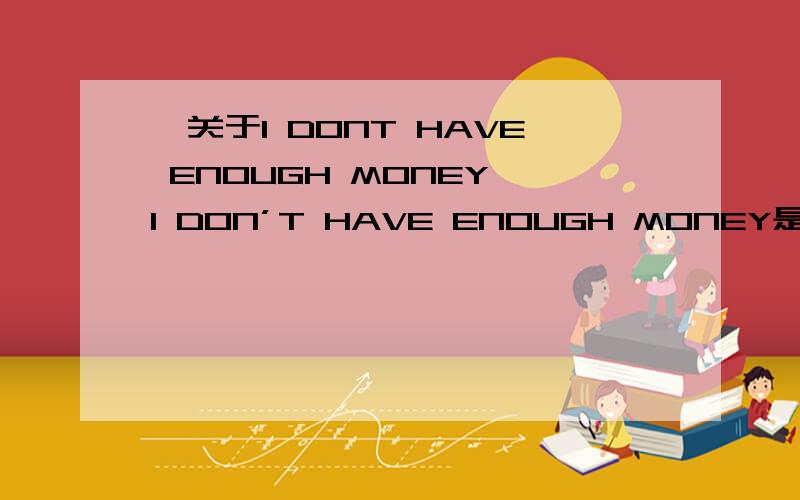 ●关于I DONT HAVE ENOUGH MONEY◆I DON’T HAVE ENOUGH MONEY是个否定句,加了DON’T.那COULD YOU PLEASE NOT DROP YOUR PENS?也否定.为什么加了NOT?