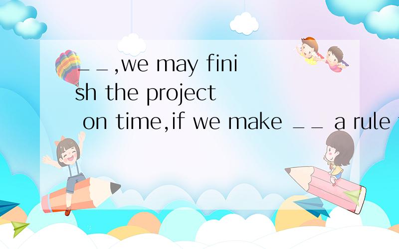 __,we may finish the project on time,if we make __ a rule for ourselves to work _ _ __hour every da如果我们规定自己每天加班一小时,我们就有望按时完成这个项目.请翻译,