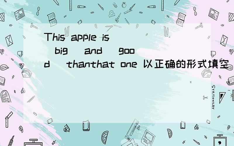 This apple is (big) and (good) thanthat one 以正确的形式填空
