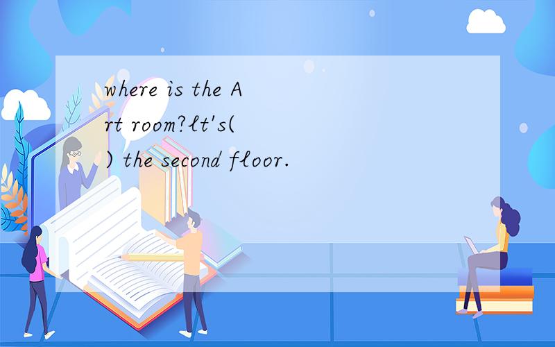 where is the Art room?lt's( ) the second floor.