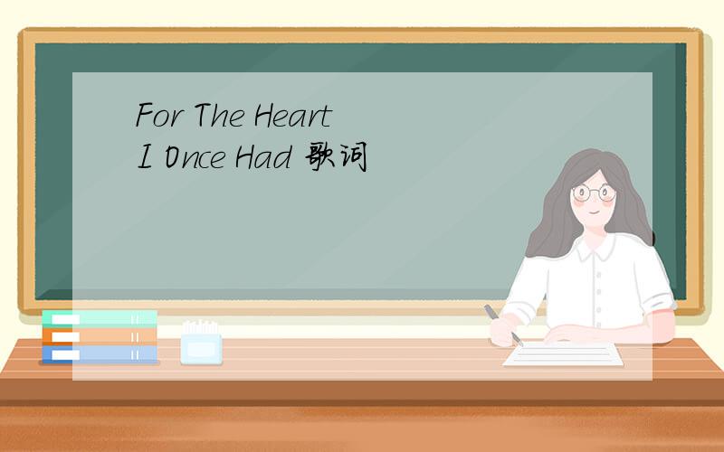 For The Heart I Once Had 歌词