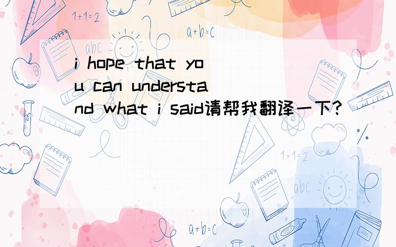 i hope that you can understand what i said请帮我翻译一下?
