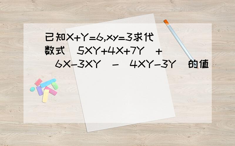 已知X+Y=6,xy=3求代数式（5XY+4X+7Y)+(6X-3XY)-(4XY-3Y)的值