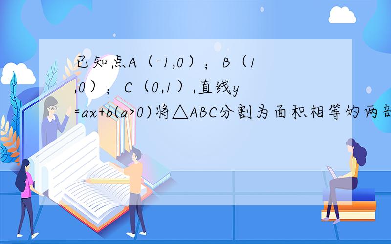 已知点A（-1,0）；B（1,0）；C（0,1）,直线y=ax+b(a>0)将△ABC分割为面积相等的两部分,则b的取值范围是（A）（0,1）(B)（1-根号2/2,1/2）( C)（1-根号2/2,1/3）(D)[ 1/3,1/2）