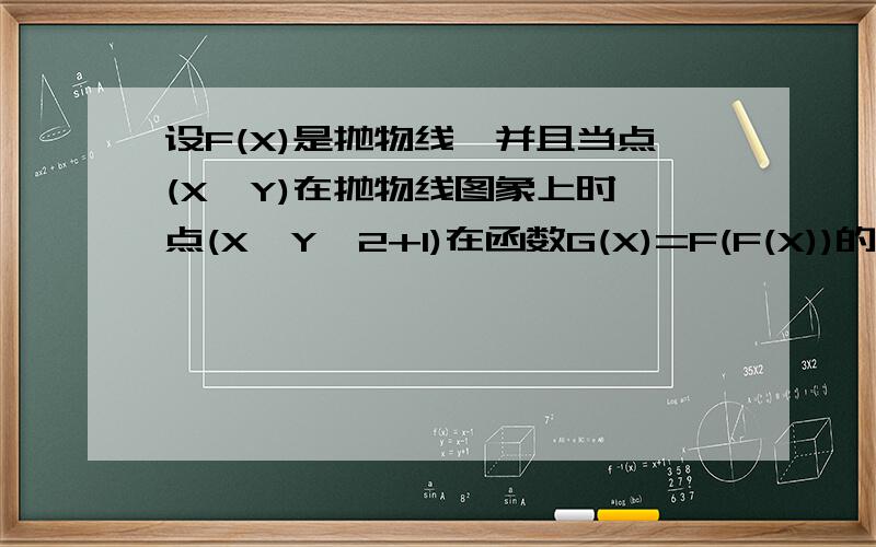 设F(X)是抛物线,并且当点(X,Y)在抛物线图象上时,点(X,Y^2+1)在函数G(X)=F(F(X))的图象上,求G(X)的解析式已知(X-1)F((X+1)/(X-1))+F(X)=X,其中X≠1,求函数解析式
