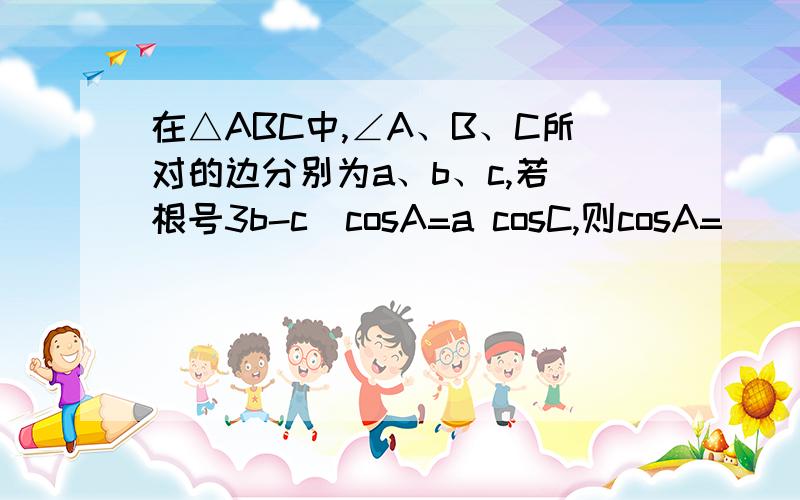 在△ABC中,∠A、B、C所对的边分别为a、b、c,若（根号3b-c)cosA=a cosC,则cosA=