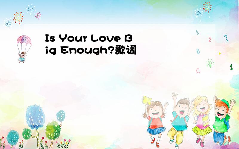 Is Your Love Big Enough?歌词