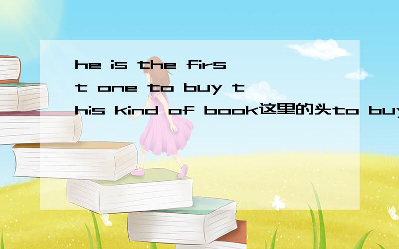he is the first one to buy this kind of book这里的头to buy 不定式在句中做什么语,补语?还是其他?