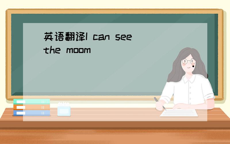 英语翻译I can see the moom ___________________.