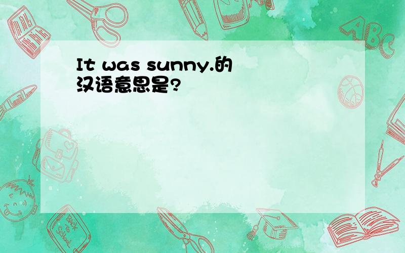 It was sunny.的汉语意思是?