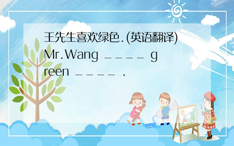 王先生喜欢绿色.(英语翻译)Mr.Wang ____ green ____ .