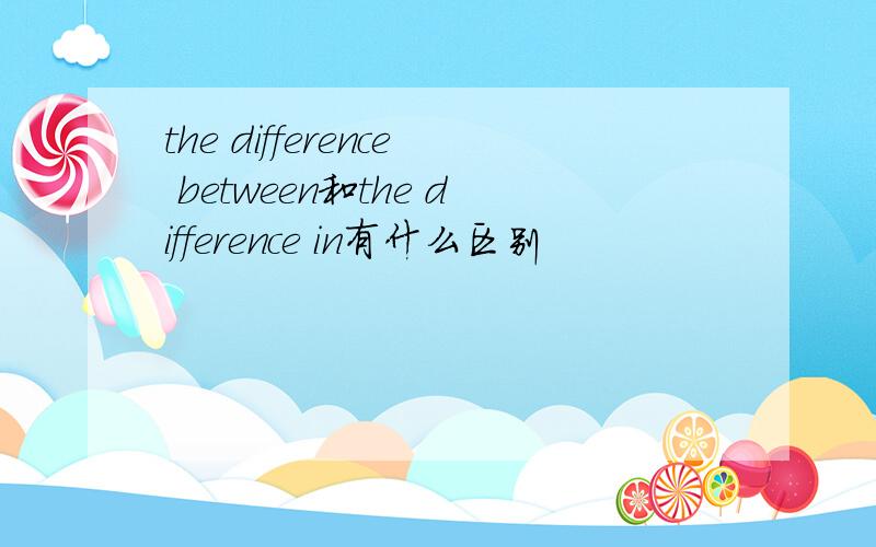 the difference between和the difference in有什么区别
