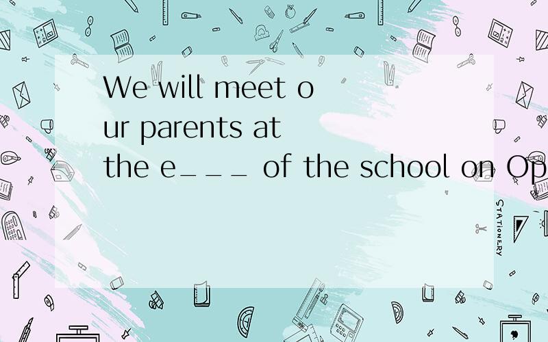 We will meet our parents at the e___ of the school on Open Day