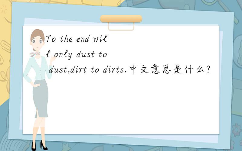 To the end will only dust to dust,dirt to dirts.中文意思是什么?