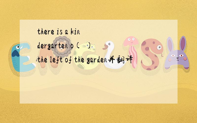 there is a kindergarten o( )the left of the garden并翻译