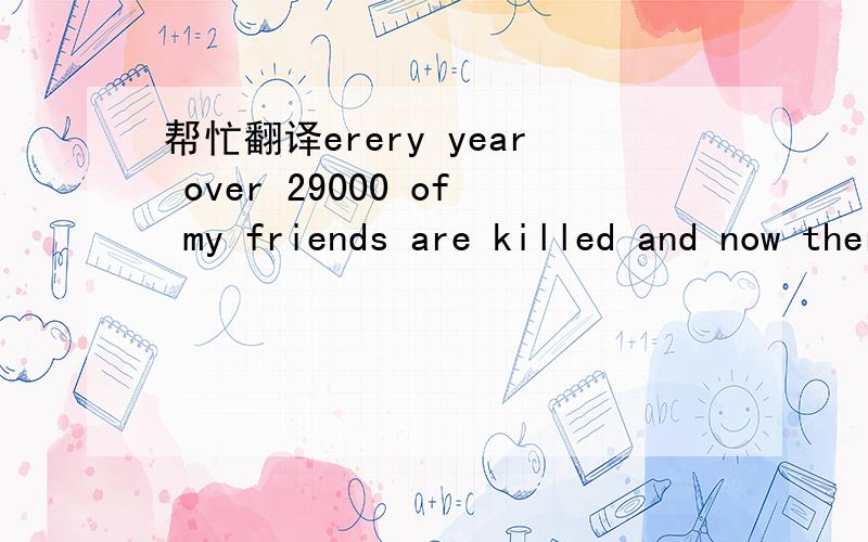 帮忙翻译erery year over 29000 of my friends are killed and now there are only 72000 of us left