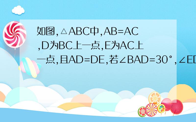 如图,△ABC中,AB=AC,D为BC上一点,E为AC上一点,且AD=DE,若∠BAD=30°,∠EDC=12°,则∠DAE=?