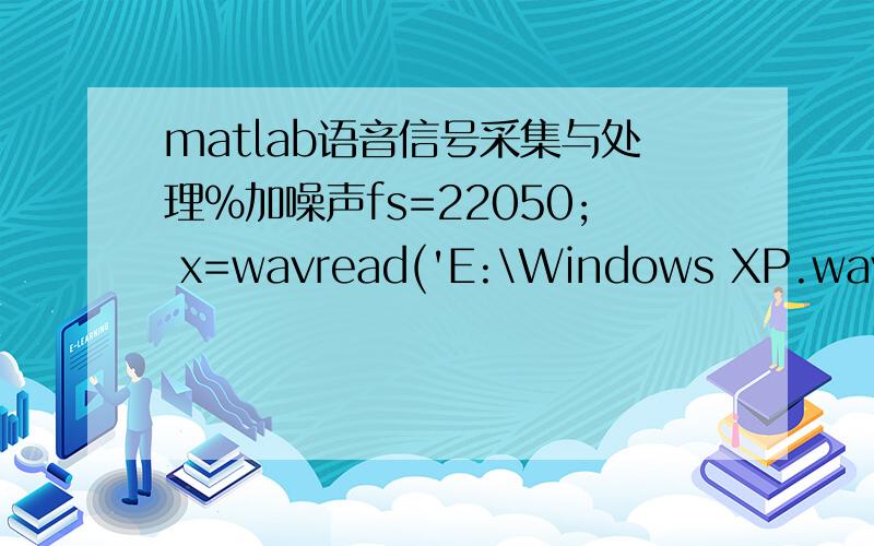 matlab语音信号采集与处理%加噪声fs=22050; x=wavread('E:\Windows XP.wav');f=fs*(0:511)/1024;Au=0.03;t=0:1/22050:(length(x)-1)/22050;d=[Au*cos(2*pi*5000*t)];x2=x+d;sound(x2,8000);y2=fft(x2,1024);figure(1);plot(t,x2)title('加噪后的信号'