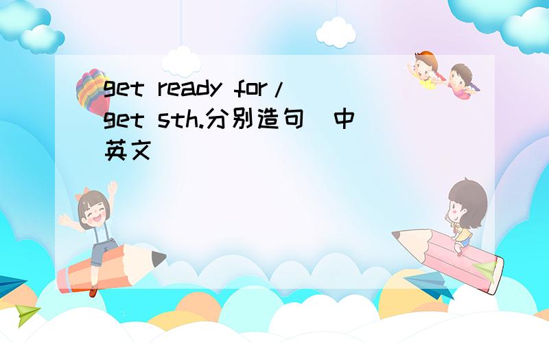 get ready for/get sth.分别造句(中英文)