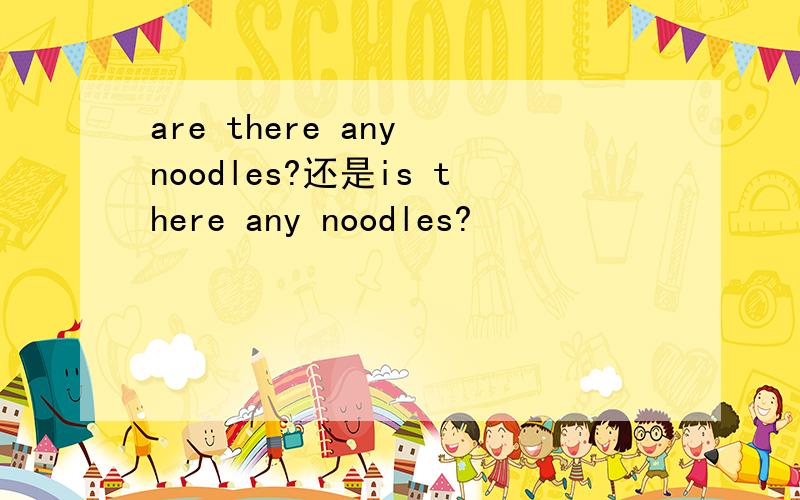 are there any noodles?还是is there any noodles?