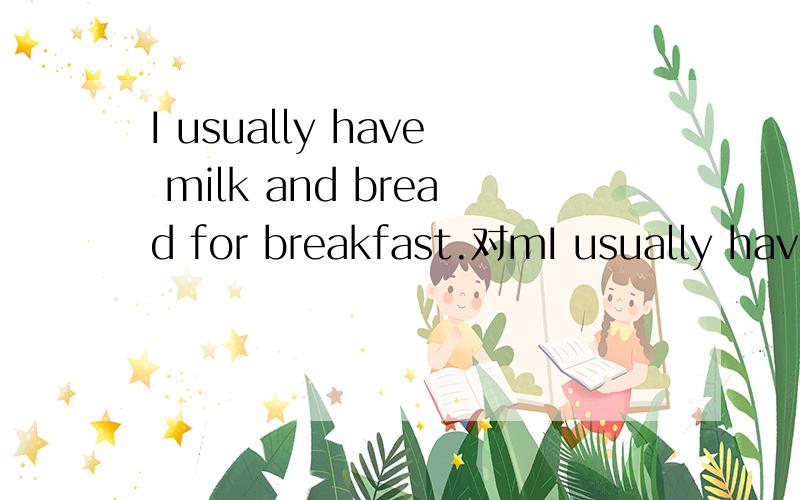 I usually have milk and bread for breakfast.对mI usually have milk and bread for breakfast.对milk and bread 提问