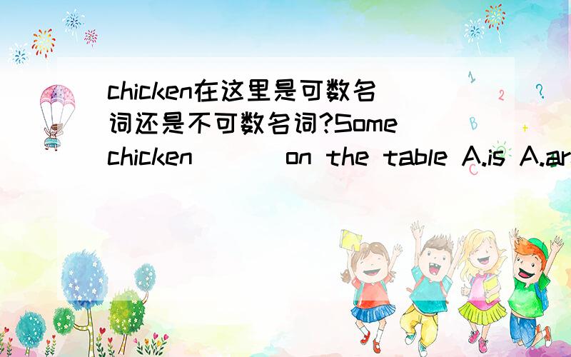 chicken在这里是可数名词还是不可数名词?Some chicken ___on the table A.is A.are 速度!