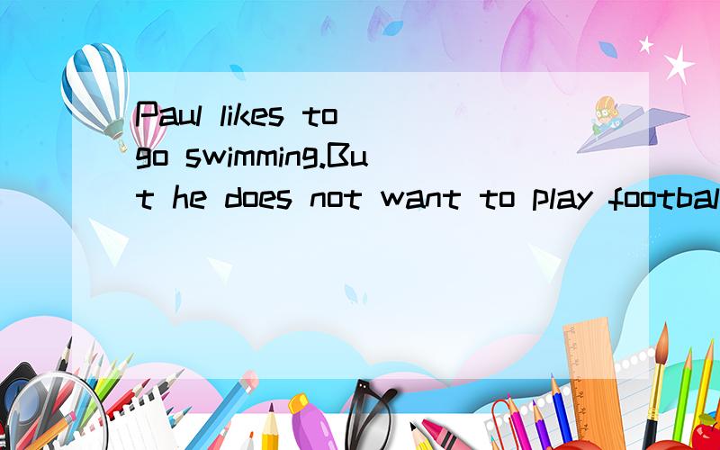 Paul likes to go swimming.But he does not want to play football.合并Paul likes to go swimming( ) ( ）( )football