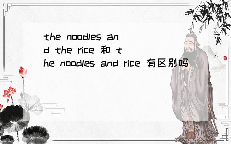 the noodles and the rice 和 the noodles and rice 有区别吗