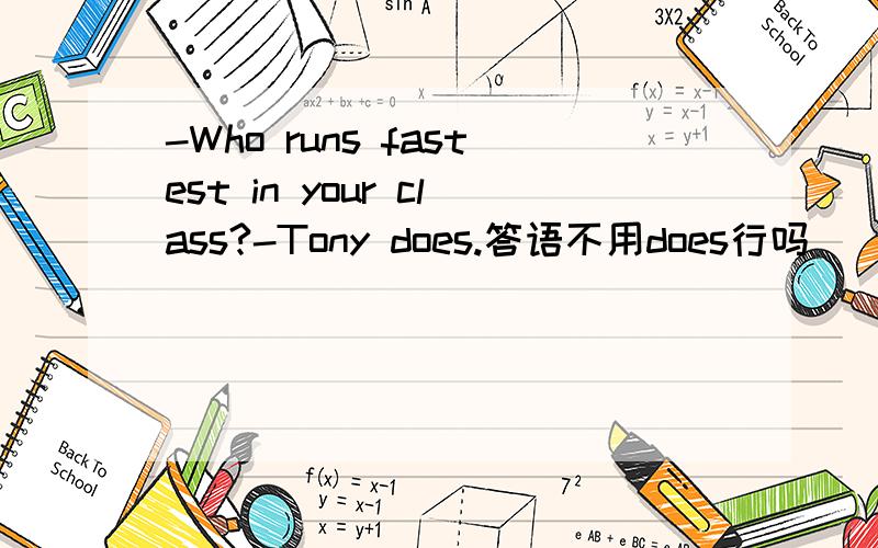 -Who runs fastest in your class?-Tony does.答语不用does行吗