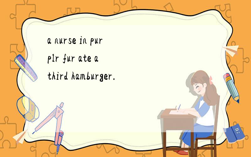 a nurse in purplr fur ate a third hamburger.