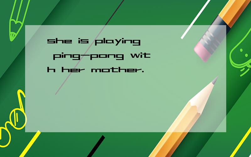 she is playing ping-pong with her mother.