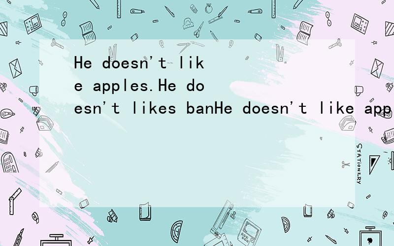 He doesn't like apples.He doesn't likes banHe doesn't like apples.He doesn't likes bananas.合并为一句