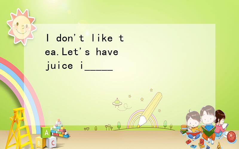 I don't like tea.Let's have juice i_____