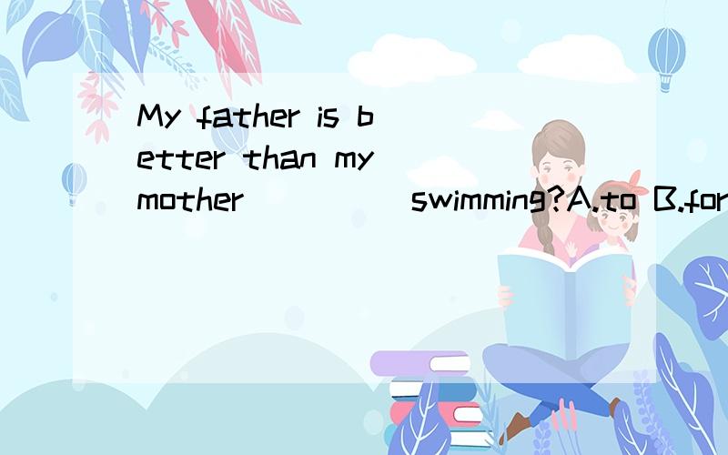 My father is better than my mother_____swimming?A.to B.for C.at D.with