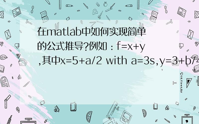 在matlab中如何实现简单的公式推导?例如：f=x+y,其中x=5+a/2 with a=3s,y=3+b/4 with b=8s,求 f(s) 的表达式?用matlab 实现~