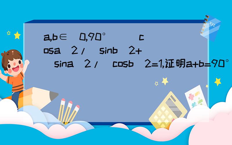 a,b∈（0,90°） (cosa)2/(sinb)2+(sina)2/(cosb)2=1,证明a+b=90°a,b∈（0,π）a+b=π／2
