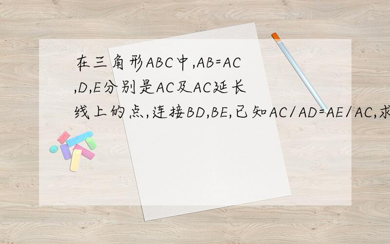 在三角形ABC中,AB=AC,D,E分别是AC及AC延长线上的点,连接BD,BE,已知AC/AD=AE/AC,求证：BC平分角DBE