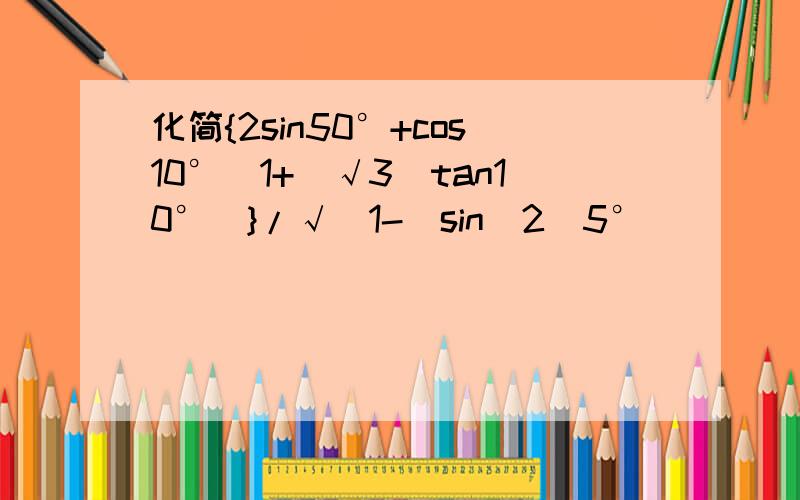 化简{2sin50°+cos10°（1+（√3）tan10°）}/√(1-(sin^2)5°)