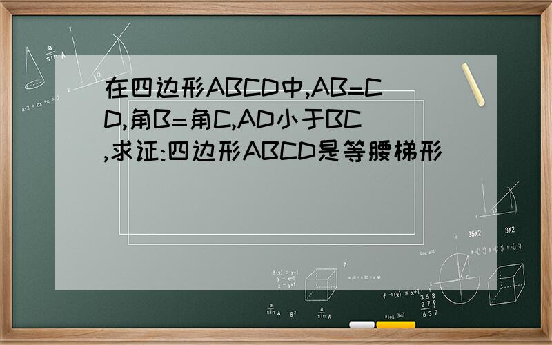 在四边形ABCD中,AB=CD,角B=角C,AD小于BC,求证:四边形ABCD是等腰梯形