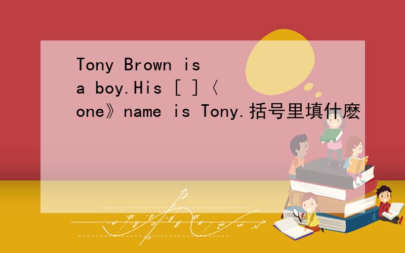 Tony Brown is a boy.His [ ]〈one》name is Tony.括号里填什麽
