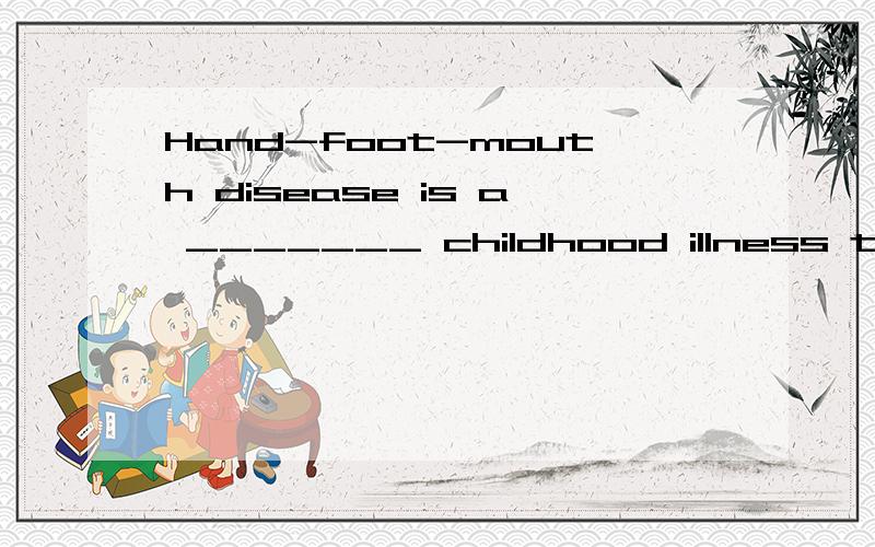 Hand-foot-mouth disease is a _______ childhood illness that mainly affects children under the age of 10.1.regular2.normal3.ordinary4.common