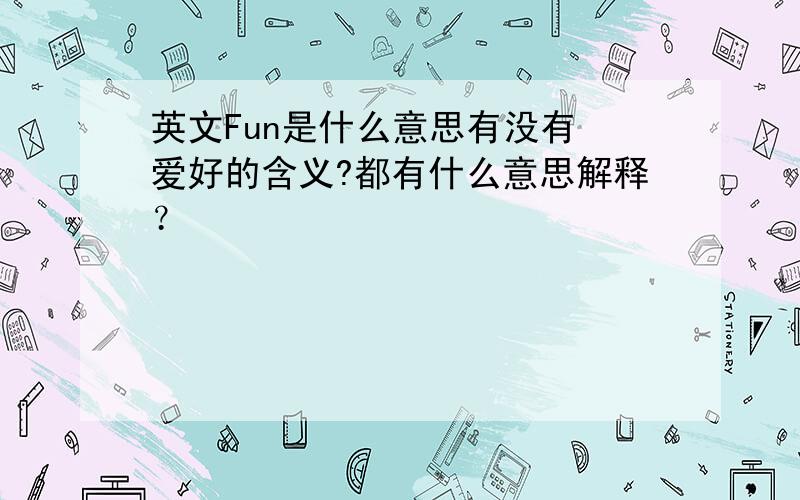 英文Fun是什么意思有没有 爱好的含义?都有什么意思解释？