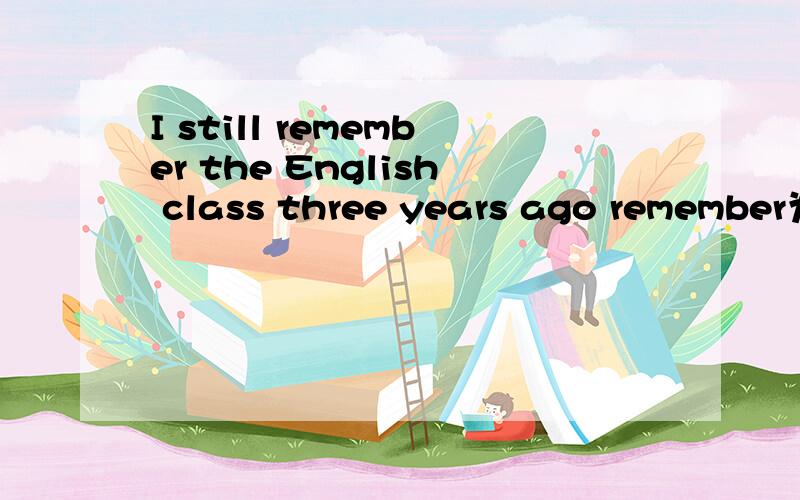 I still remember the English class three years ago remember为什么用原形